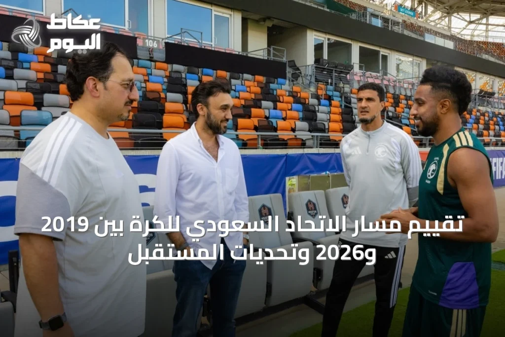 تقييم مسار الاتحاد السعودي للكرة بين 2019 و2026 وتحديات المستقبل