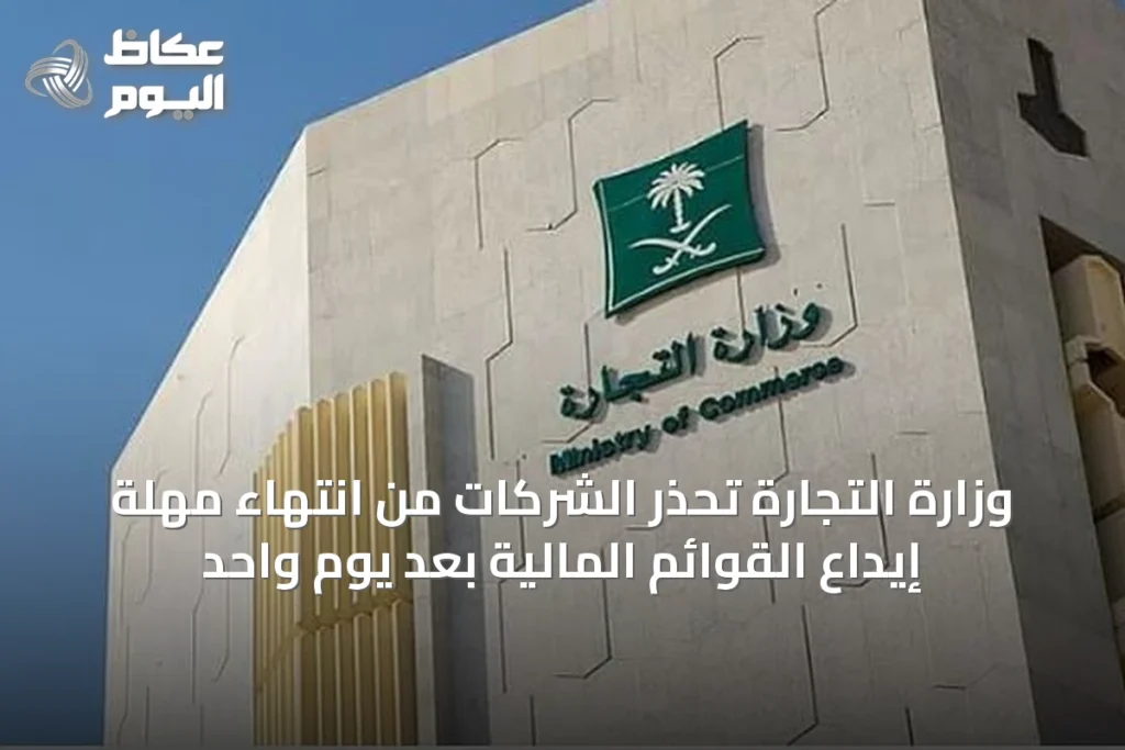 وزارة التجارة تحذر الشركات من انتهاء مهلة إيداع القوائم المالية بعد يوم واحد
