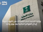 وزارة التجارة تحذر الشركات من انتهاء مهلة إيداع القوائم المالية بعد يوم واحد