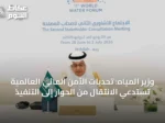 وزير المياه: تحديات الأمن المائي العالمية تستدعي الانتقال من الحوار إلى التنفيذ