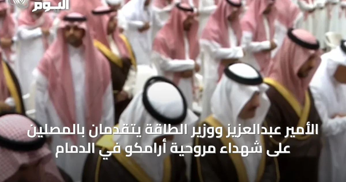 الأمير عبدالعزيز ووزير الطاقة يتقدمان بالمصلين على شهداء مروحية أرامكو في الدمام