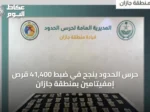حرس الحدود ينجح في ضبط 41,400 قرص إمفيتامين بمنطقة جازان