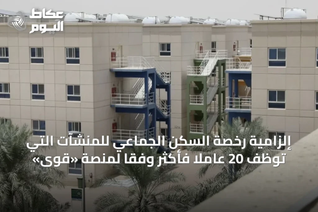 إلزامية رخصة السكن الجماعي للمنشآت التي توظف 20 عاملاً فأكثر وفقًا لمنصة «قوى»