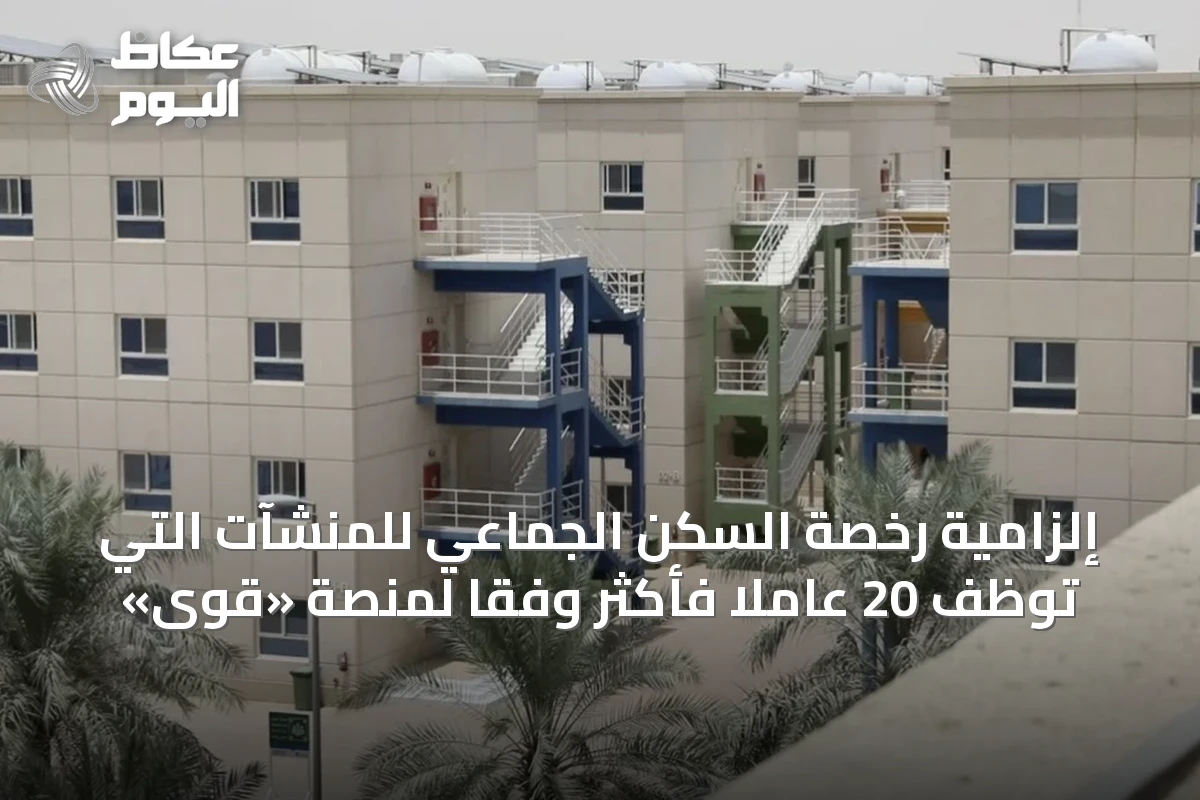 إلزامية رخصة السكن الجماعي للمنشآت التي توظف 20 عاملاً فأكثر وفقًا لمنصة «قوى»
