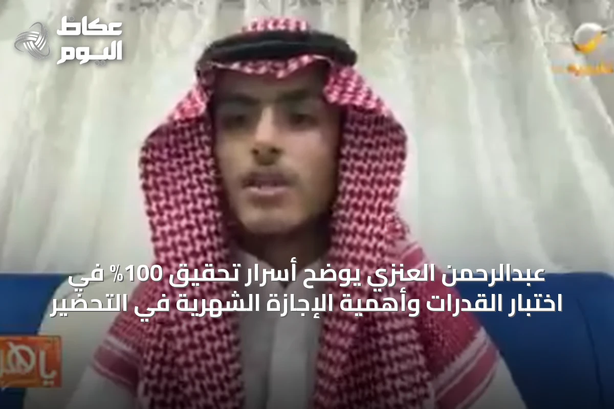 عبدالرحمن العنزي يوضح أسرار تحقيق 100% في اختبار القدرات وأهمية الإجازة الشهرية في التحضير