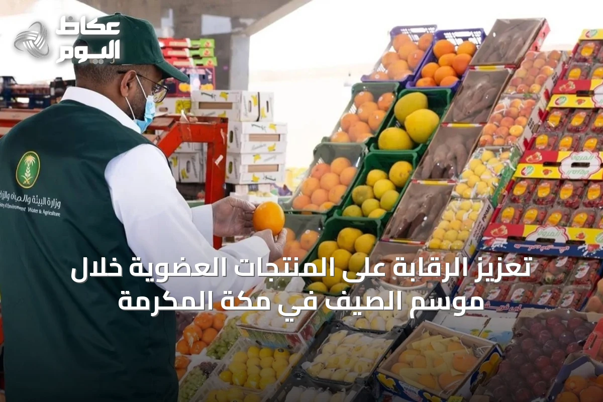 تعزيز الرقابة على المنتجات العضوية خلال موسم الصيف في مكة المكرمة