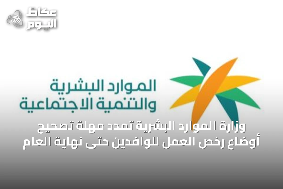 وزارة الموارد البشرية تمدد مهلة تصحيح أوضاع رخص العمل للوافدين حتى نهاية العام