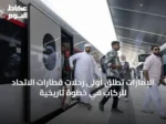 الإمارات تُطلق أولى رحلات قطارات الاتحاد للركاب في خطوة تاريخية