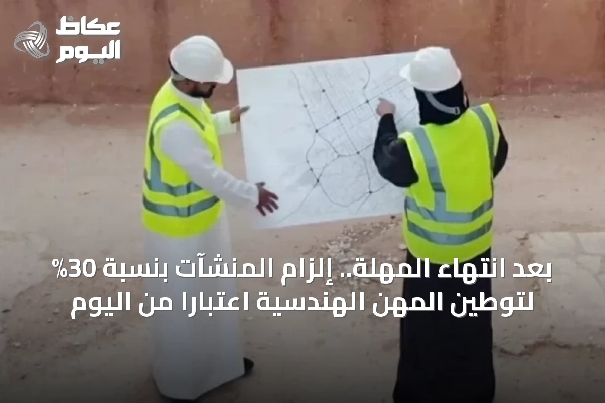 بعد انتهاء المهلة.. إلزام المنشآت بنسبة 30% لتوطين المهن الهندسية اعتباراً من اليوم