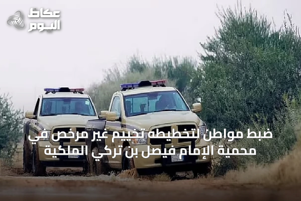 ضبط مواطن لتخطيطه تخييم غير مرخص في محمية الإمام فيصل بن تركي الملكية