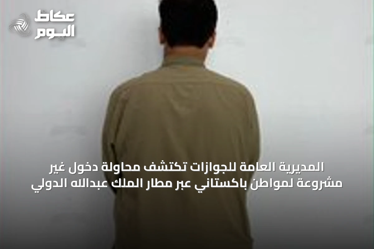 المديرية العامة للجوازات تكتشف محاولة دخول غير مشروعة لمواطن باكستاني عبر مطار الملك عبدالله الدولي