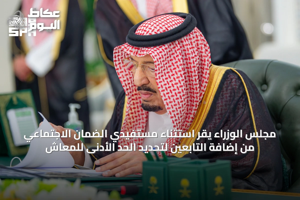 مجلس الوزراء يقر استثناء مستفيدي الضمان الاجتماعي من إضافة التابعين لتحديد الحد الأدنى للمعاش