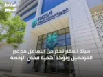 هيئة العقار تحذر من التعامل مع غير المرخصين وتؤكد أهمية فحص الرخصة