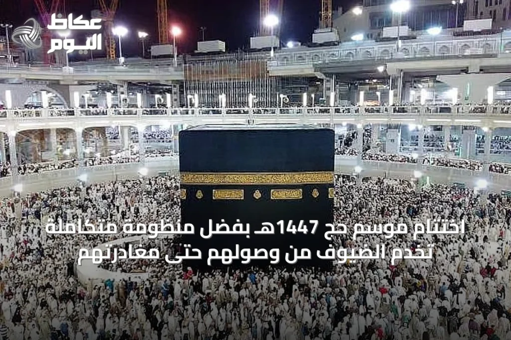 اختتام موسم حج 1447هـ بفضل منظومة متكاملة تخدم الضيوف من وصولهم حتى مغادرتهم