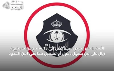 الأمن العام يفرض سجنًا يصل إلى 15 سنة وغرامة مليون ريال على من يسهل دخول أو تشغيل مخالفي أمن الحدود