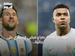 مونديال 2026: صراع مبابي وميسي على جائزة الهداف يتصدر مواجهة فرنسا وإنجلترا في مباراة المركز الثالث