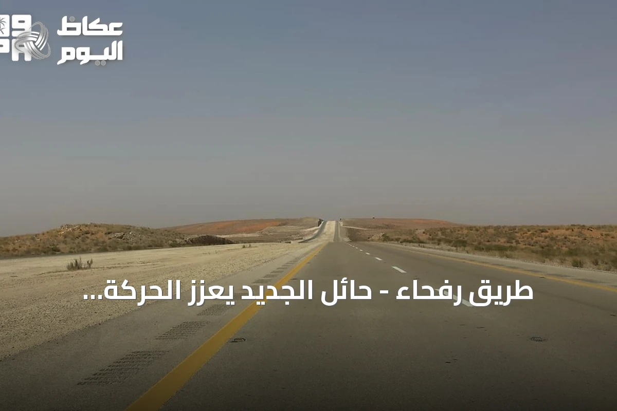 طريق رفحاء – حائل الجديد يعزز الحركة اللوجستية والاقتصادية ويخدم ضيوف الرحمن