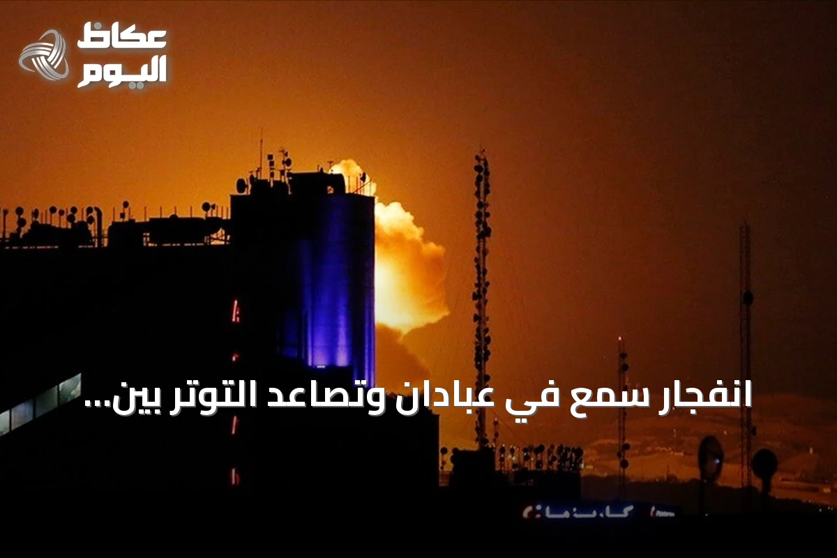 انفجار سمع في عبادان وتصاعد التوتر بين واشنطن وطهران