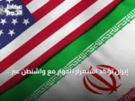 إيران تؤكد استمرار الحوار مع واشنطن عبر وسطاء رغم التصعيد العسكري