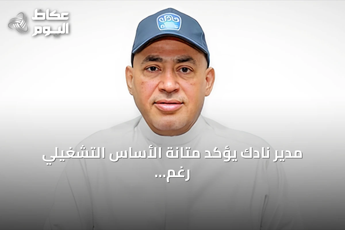 مدير نادك يؤكد متانة الأساس التشغيلي رغم تراجع الأرباح وارتفاع التكاليف