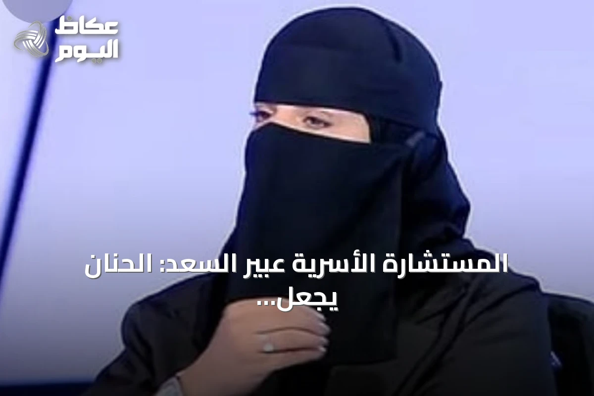 المستشارة الأسرية عبير السعد: الحنان يجعل الزوجة أكثر جاذبية للزوج من الجمال