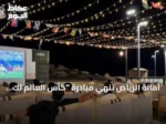 أمانة الرياض تنهي مبادرة “كأس العالم لك أقرب” بحضور تجاوز 235 ألف زائر