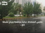 طقس المملكة: حرارة مرتفعة ورياح نشطة مع فرص أمطار رعدية