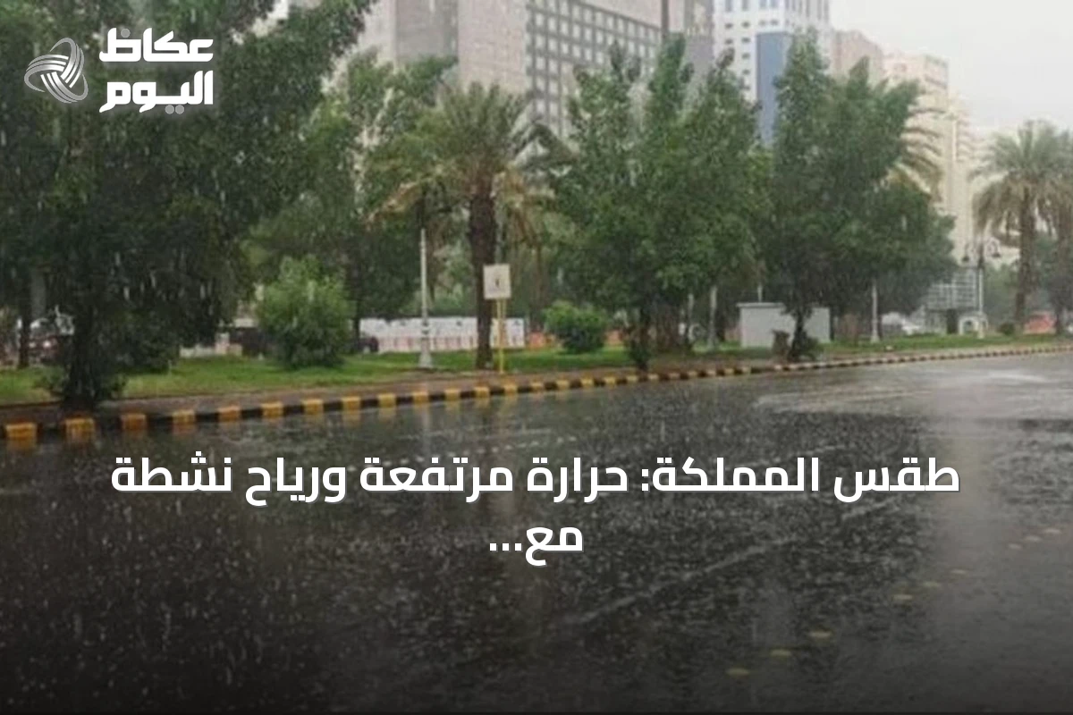 طقس المملكة: حرارة مرتفعة ورياح نشطة مع فرص أمطار رعدية