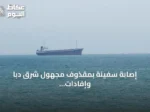 إصابة سفينة بمقذوف مجهول شرق دبا وإفادات إيرانية عن انفجارين في ناقلات نفط بمضيق هرمز