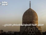 افتتاح القبة المملوكية للسلطان قايتباي بعد انتهاء أعمال الترميم