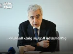 وكالة الطاقة الدولية: وقف العمليات العسكرية ضد إيران وإعادة فتح هرمز أمران حتميان لتفادي انهيار أمن الطاقة