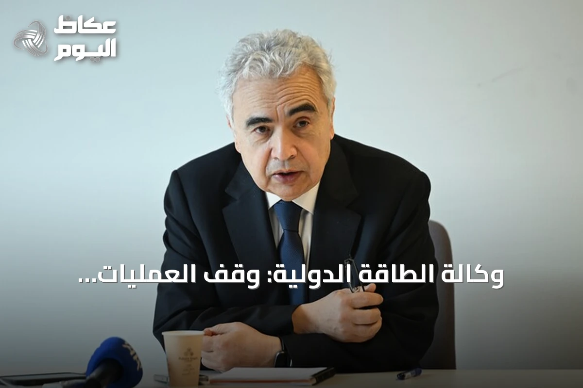 وكالة الطاقة الدولية: وقف العمليات العسكرية ضد إيران وإعادة فتح هرمز أمران حتميان لتفادي انهيار أمن الطاقة