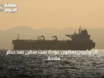 الحوثيون يعلنون عودة ست سفن بعد حظر ملاحة على السعودية والعليمي يحذر من شبكة تهديدات إقليمية