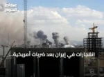 انفجارات في إيران بعد ضربات أمريكية وطهران ترد بقصف قواعد أمريكية في الكويت