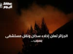 الجزائر تعلن إخلاء سكان ونقل مستشفى بسبب حرائق غابات متصاعدة في عنابة