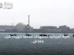 ضربة أمريكية تستهدف محطة كهرباء قرب مفاعل بوشهر النووي وتسبب انقطاعاً مؤقتاً للتيار