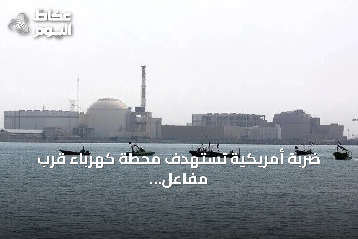 ضربة أمريكية تستهدف محطة كهرباء قرب مفاعل بوشهر النووي وتسبب انقطاعاً مؤقتاً للتيار