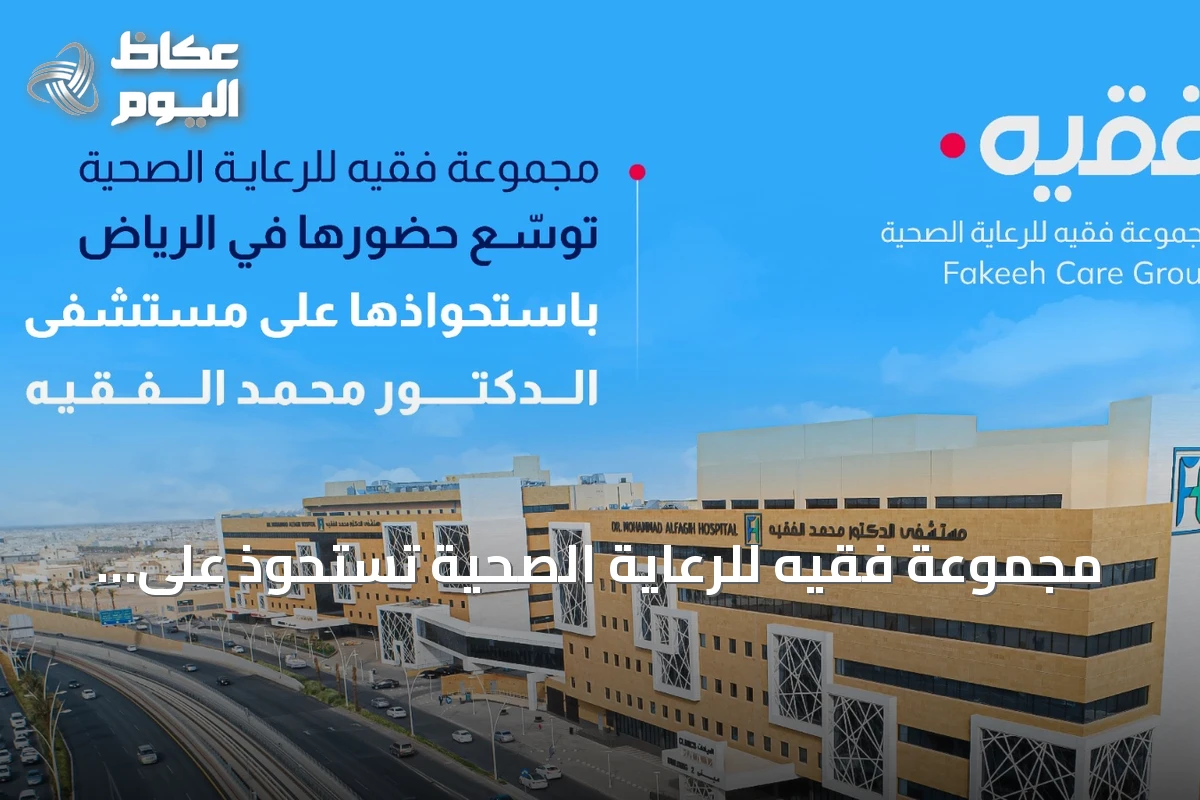 مجموعة فقيه للرعاية الصحية تستحوذ على مستشفى الدكتور محمد الفقيه لتعزيز وجودها بالرياض