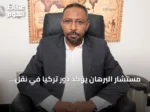 مستشار البرهان يؤكد دور تركيا في نقل حقائق السودان إلى العالم