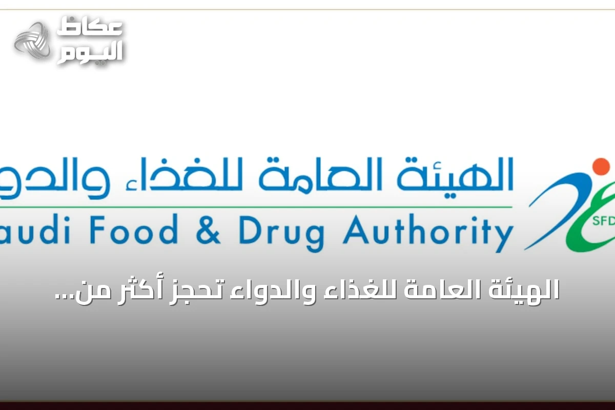 الهيئة العامة للغذاء والدواء تحجز أكثر من 301 طن من المواد الغذائية غير المطابقة في الربع الثاني من 2026