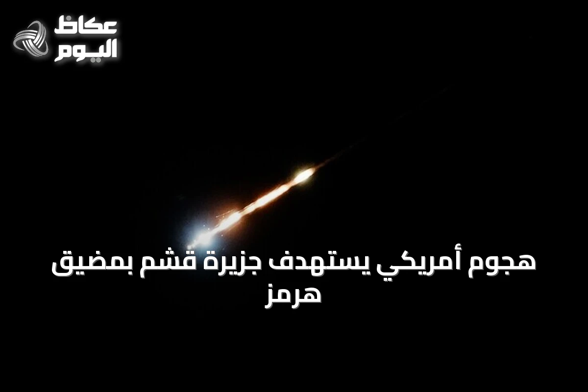 هجوم أمريكي يستهدف جزيرة قشم بمضيق هرمز