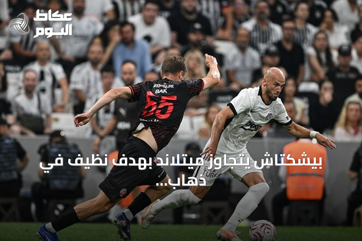 بيشكتاش يتجاوز ميتلاند بهدف نظيف في ذهاب التمهيدي الثاني للدوري الأوروبي