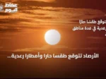 الأرصاد تتوقع طقسًا حارًا وأمطارًا رعدية مع غبار في عدة مناطق بالمملكة