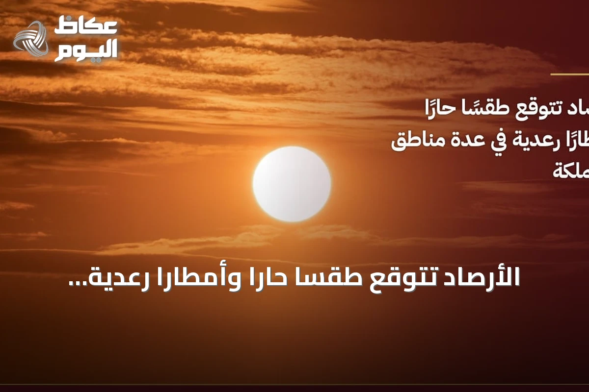 الأرصاد تتوقع طقسًا حارًا وأمطارًا رعدية مع غبار في عدة مناطق بالمملكة