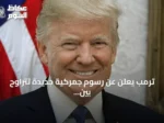 ترمب يعلن عن رسوم جمركية جديدة تتراوح بين 10% و12.5% على الشركاء التجاريين الرئيسيين للولايات المتحدة