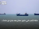 حالة تأهب في خليج عُمان بعد بلاغ عن حادث ناقلة نفط