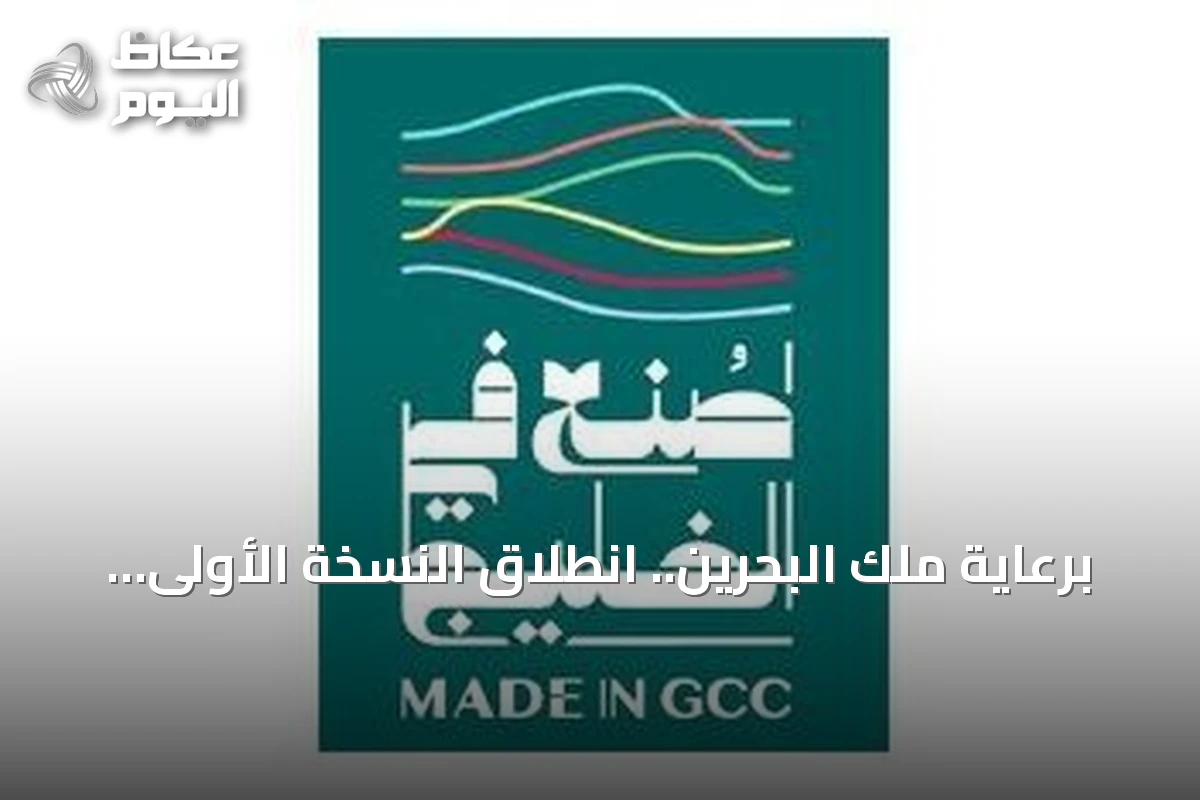 برعاية ملك البحرين.. انطلاق النسخة الأولى من منتدى ومعرض «صنع في الخليج 2026» بالمنامة