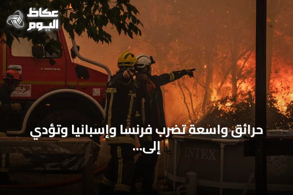 حرائق واسعة تضرب فرنسا وإسبانيا وتؤدي إلى إجلاء مئات الآلاف