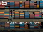 صادرات تركيا إلى سوريا ترتفع إلى 1.28 مليار دولار في النصف الأول من 2026