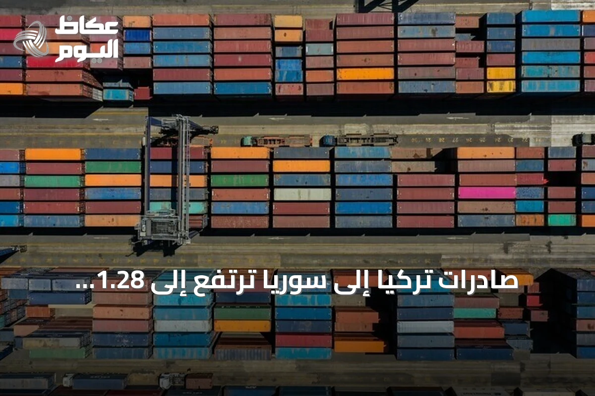 صادرات تركيا إلى سوريا ترتفع إلى 1.28 مليار دولار في النصف الأول من 2026